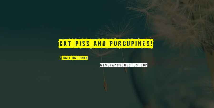 Kate Hattemer Quotes: Cat piss and porcupines!