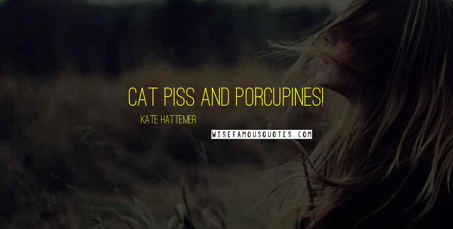 Kate Hattemer Quotes: Cat piss and porcupines!