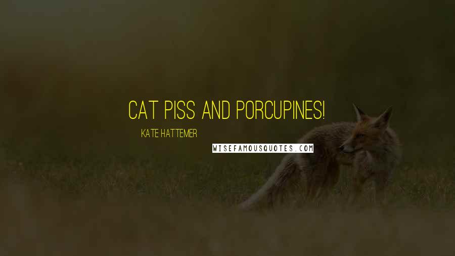 Kate Hattemer Quotes: Cat piss and porcupines!