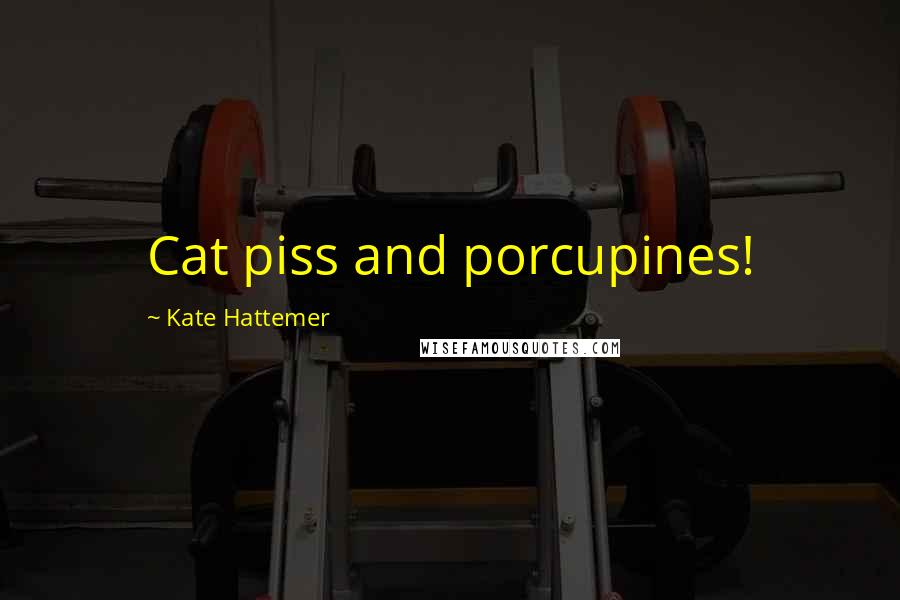 Kate Hattemer Quotes: Cat piss and porcupines!