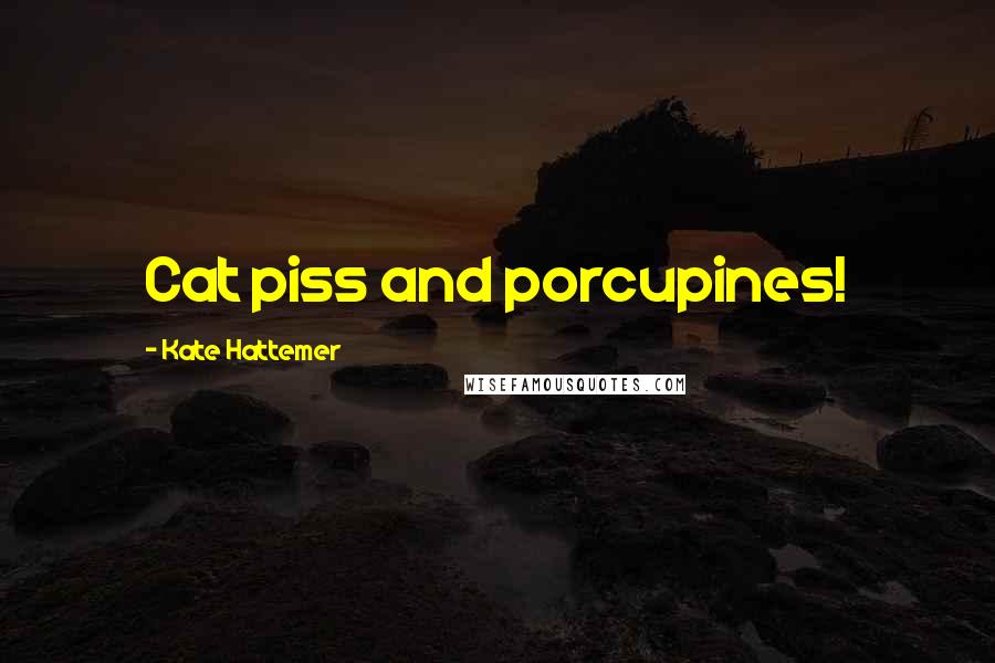 Kate Hattemer Quotes: Cat piss and porcupines!