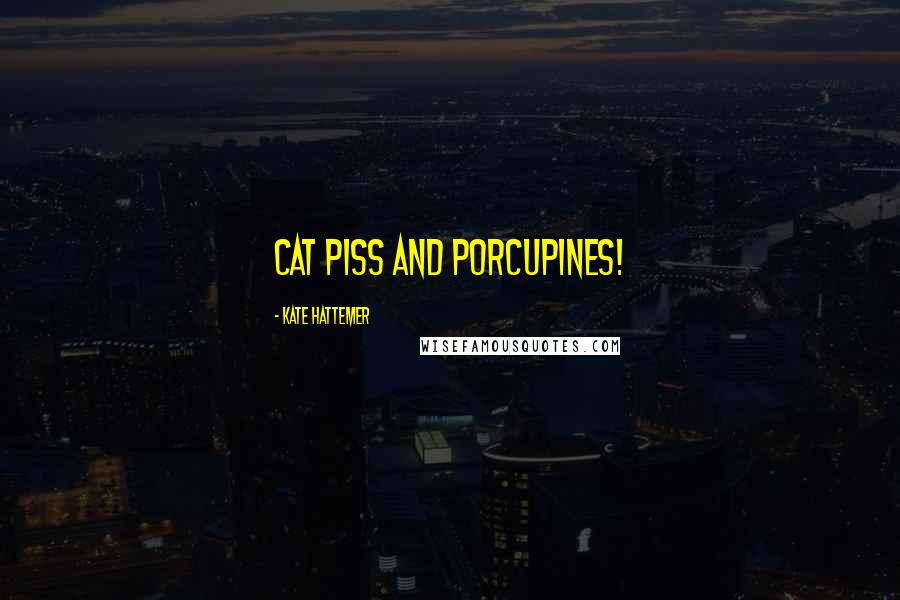 Kate Hattemer Quotes: Cat piss and porcupines!