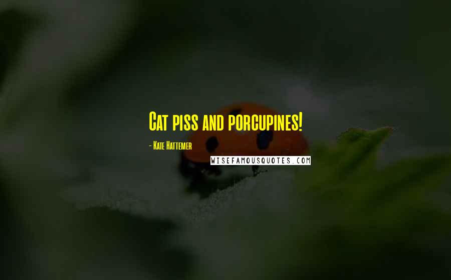 Kate Hattemer Quotes: Cat piss and porcupines!