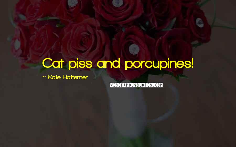 Kate Hattemer Quotes: Cat piss and porcupines!