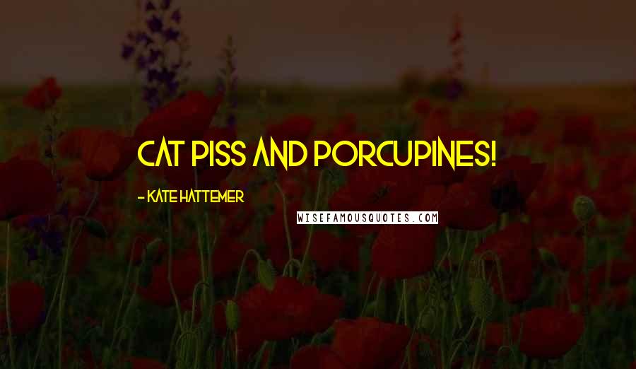 Kate Hattemer Quotes: Cat piss and porcupines!