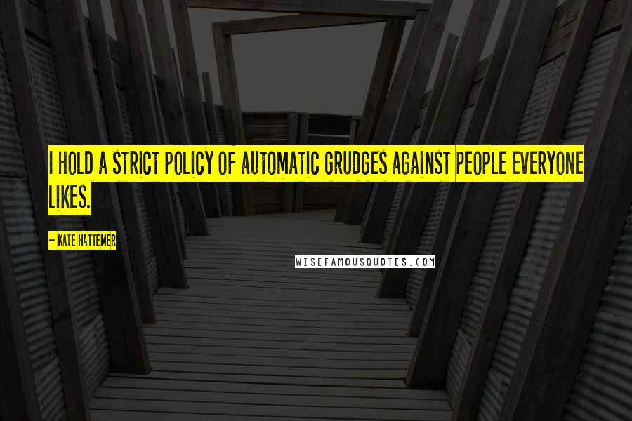 Kate Hattemer Quotes: I hold a strict policy of automatic grudges against people everyone likes.