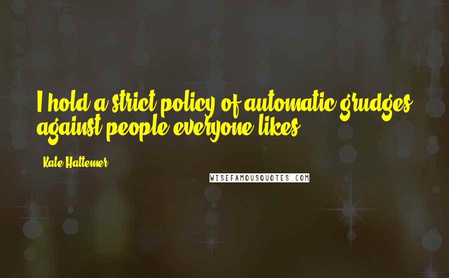 Kate Hattemer Quotes: I hold a strict policy of automatic grudges against people everyone likes.