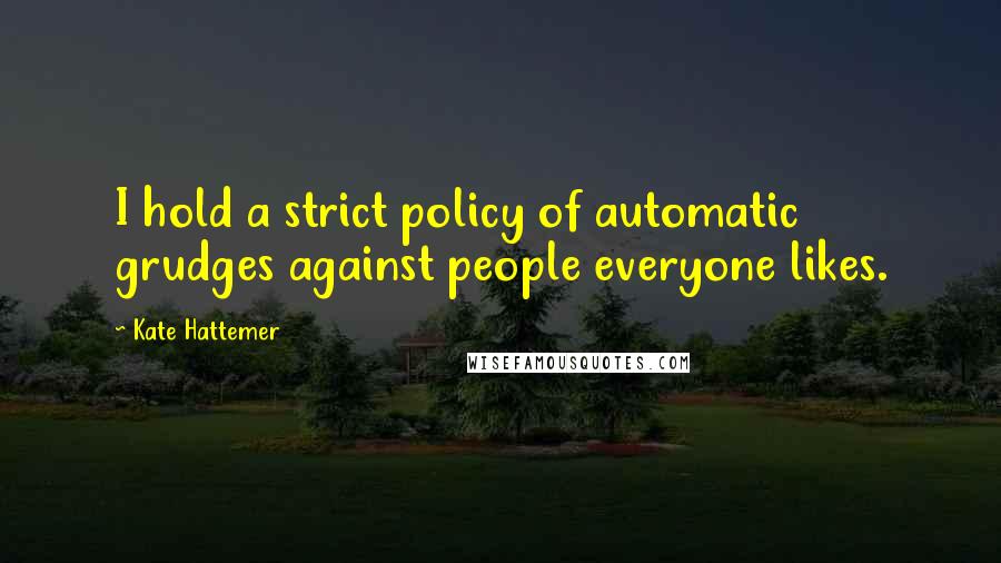 Kate Hattemer Quotes: I hold a strict policy of automatic grudges against people everyone likes.