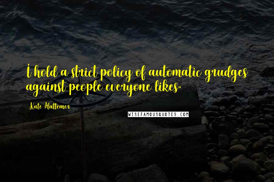 Kate Hattemer Quotes: I hold a strict policy of automatic grudges against people everyone likes.