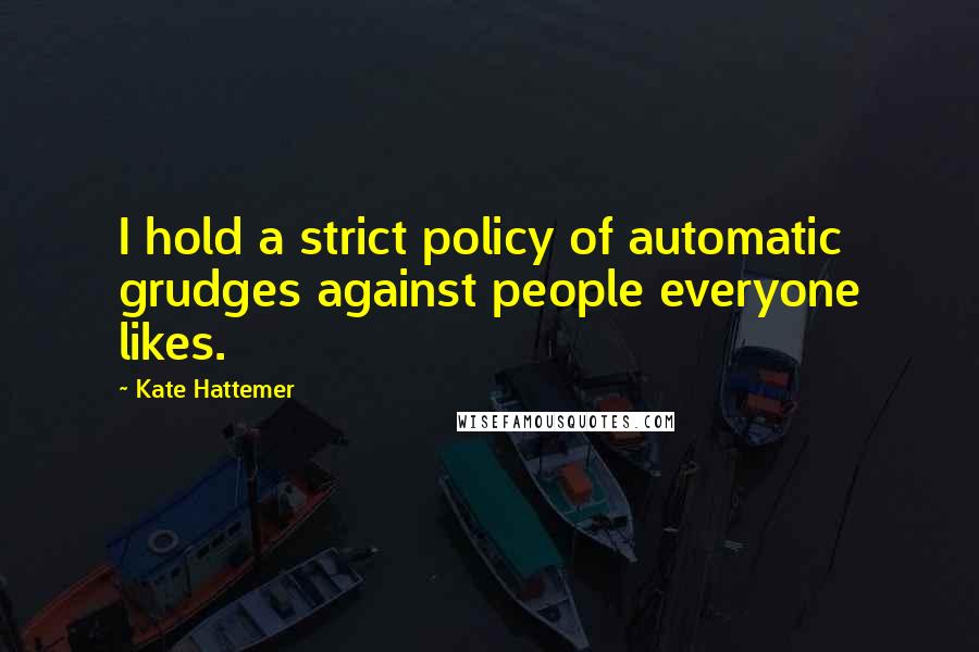 Kate Hattemer Quotes: I hold a strict policy of automatic grudges against people everyone likes.