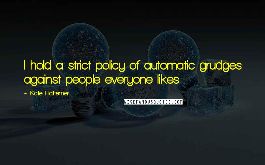 Kate Hattemer Quotes: I hold a strict policy of automatic grudges against people everyone likes.