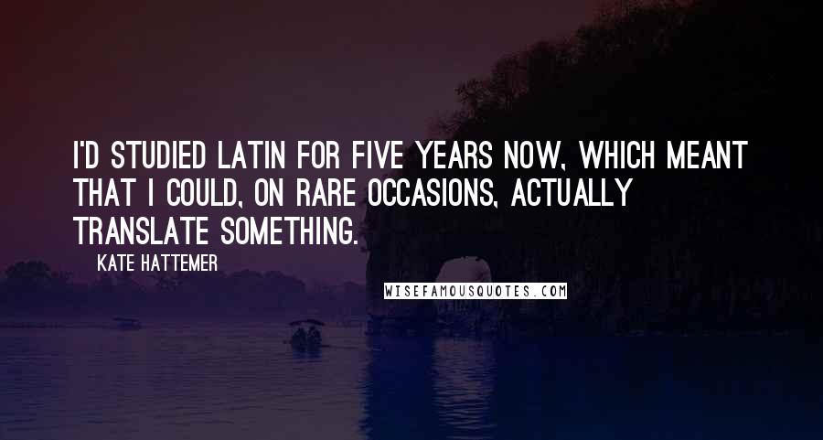 Kate Hattemer Quotes: I'd studied Latin for five years now, which meant that I could, on rare occasions, actually translate something.