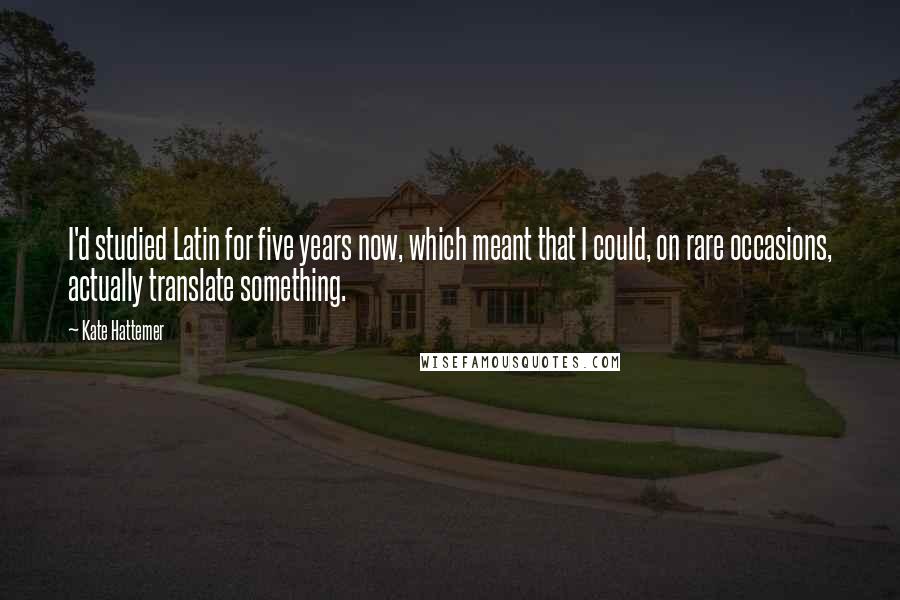 Kate Hattemer Quotes: I'd studied Latin for five years now, which meant that I could, on rare occasions, actually translate something.