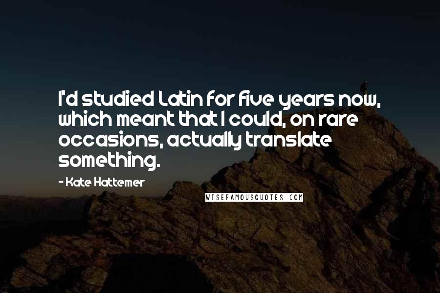 Kate Hattemer Quotes: I'd studied Latin for five years now, which meant that I could, on rare occasions, actually translate something.