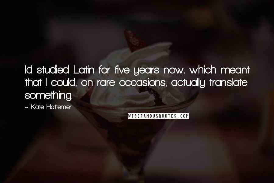 Kate Hattemer Quotes: I'd studied Latin for five years now, which meant that I could, on rare occasions, actually translate something.