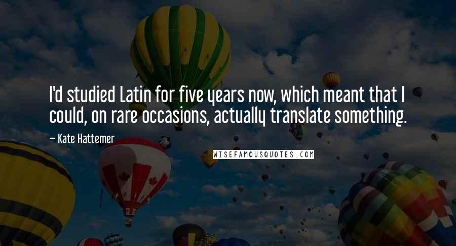 Kate Hattemer Quotes: I'd studied Latin for five years now, which meant that I could, on rare occasions, actually translate something.