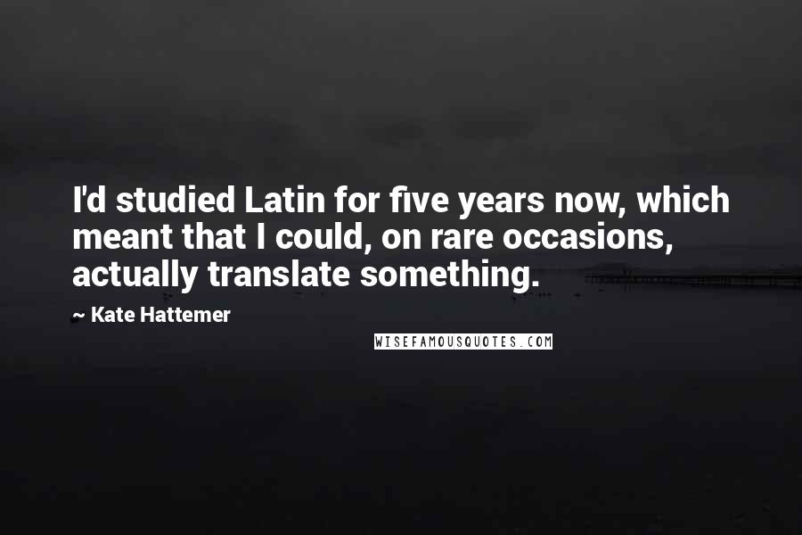 Kate Hattemer Quotes: I'd studied Latin for five years now, which meant that I could, on rare occasions, actually translate something.