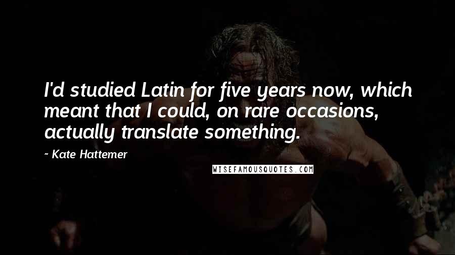 Kate Hattemer Quotes: I'd studied Latin for five years now, which meant that I could, on rare occasions, actually translate something.