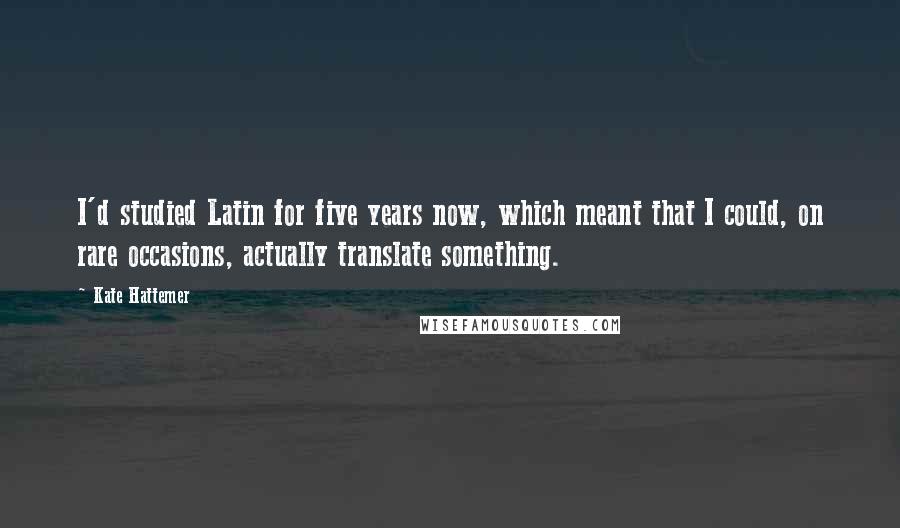 Kate Hattemer Quotes: I'd studied Latin for five years now, which meant that I could, on rare occasions, actually translate something.