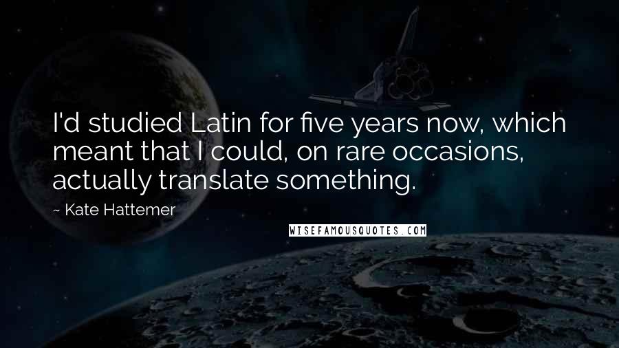 Kate Hattemer Quotes: I'd studied Latin for five years now, which meant that I could, on rare occasions, actually translate something.