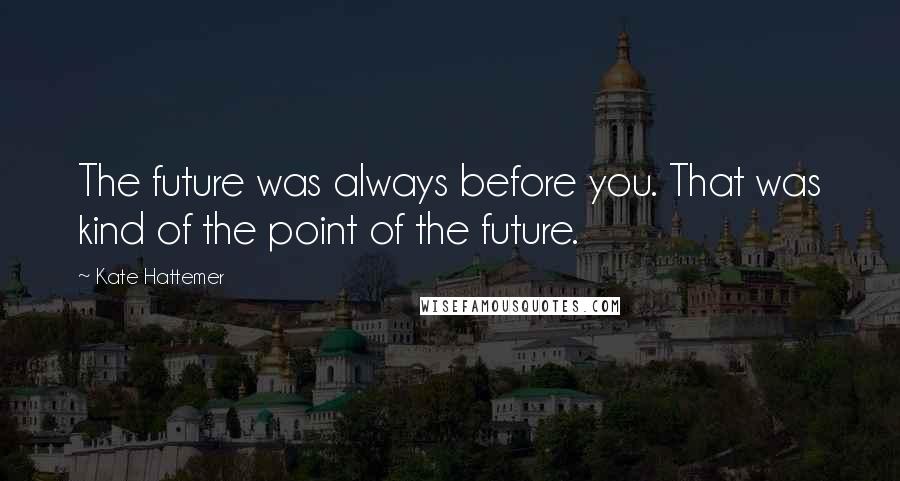 Kate Hattemer Quotes: The future was always before you. That was kind of the point of the future.