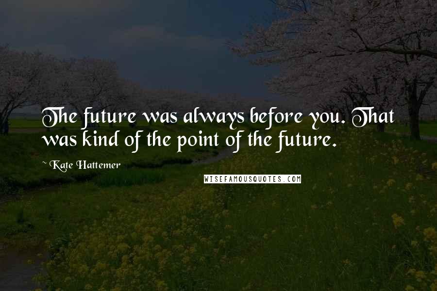 Kate Hattemer Quotes: The future was always before you. That was kind of the point of the future.