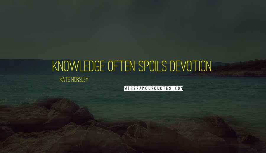 Kate Horsley Quotes: Knowledge often spoils devotion.