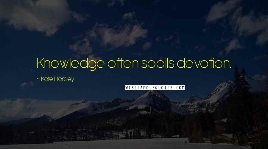 Kate Horsley Quotes: Knowledge often spoils devotion.