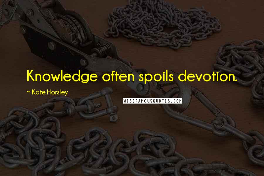 Kate Horsley Quotes: Knowledge often spoils devotion.