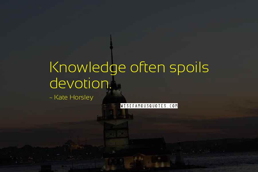 Kate Horsley Quotes: Knowledge often spoils devotion.