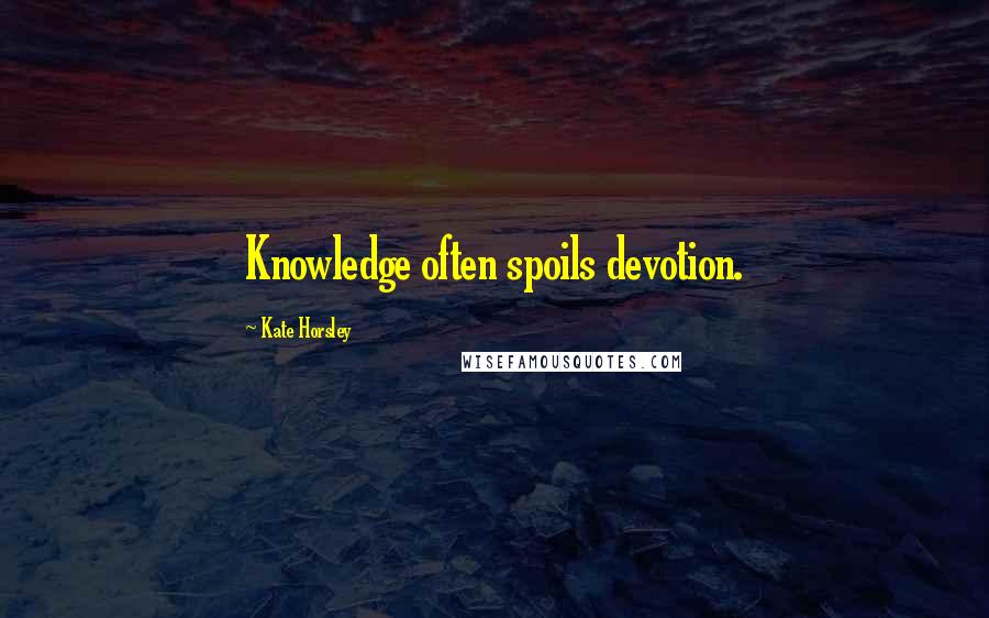Kate Horsley Quotes: Knowledge often spoils devotion.