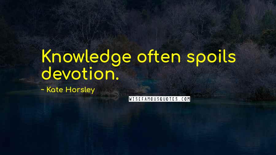Kate Horsley Quotes: Knowledge often spoils devotion.