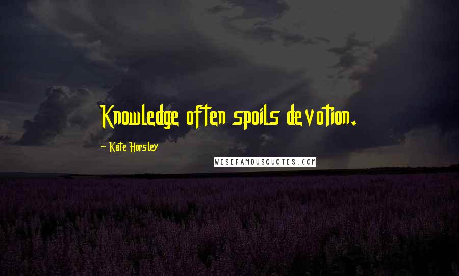 Kate Horsley Quotes: Knowledge often spoils devotion.