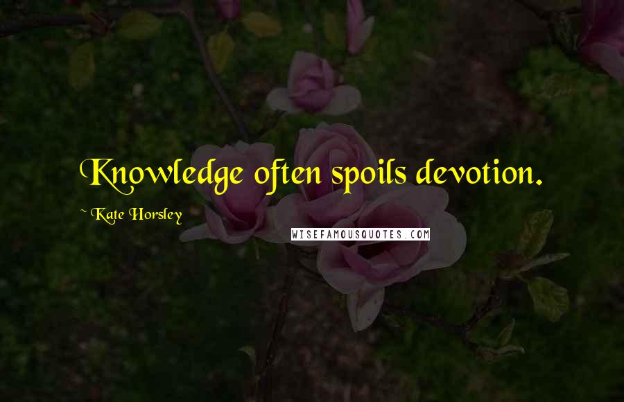 Kate Horsley Quotes: Knowledge often spoils devotion.