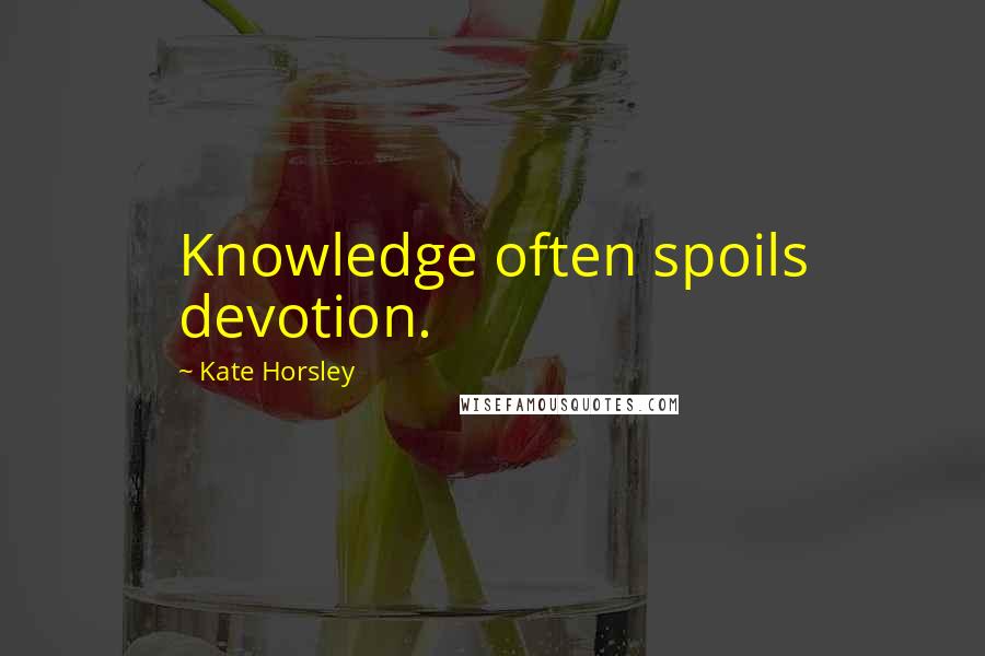 Kate Horsley Quotes: Knowledge often spoils devotion.