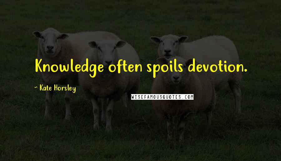 Kate Horsley Quotes: Knowledge often spoils devotion.