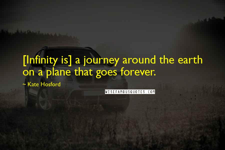 Kate Hosford Quotes: [Infinity is] a journey around the earth on a plane that goes forever.