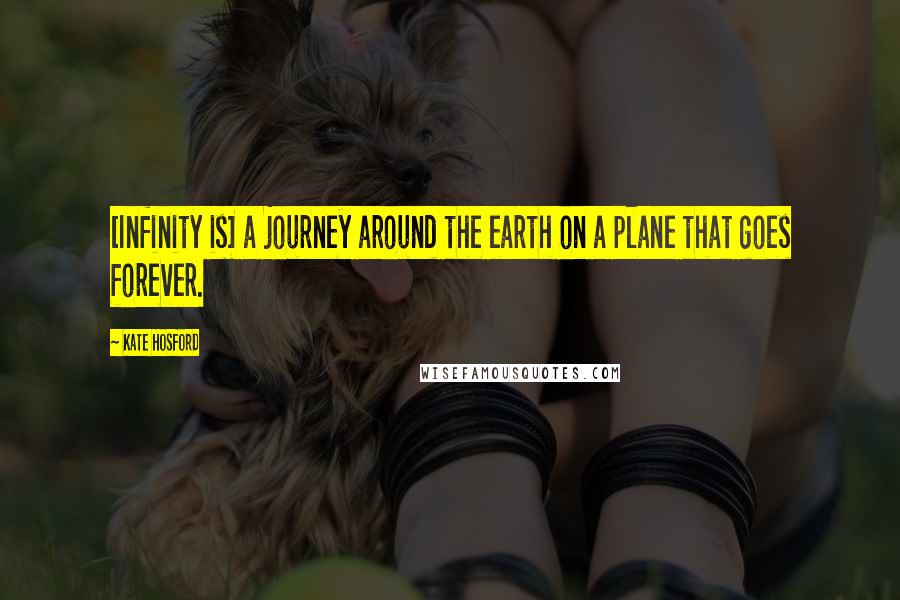 Kate Hosford Quotes: [Infinity is] a journey around the earth on a plane that goes forever.