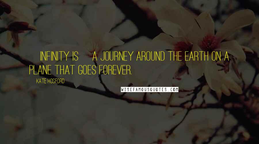 Kate Hosford Quotes: [Infinity is] a journey around the earth on a plane that goes forever.