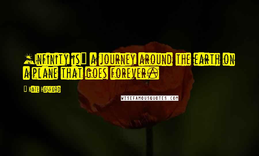 Kate Hosford Quotes: [Infinity is] a journey around the earth on a plane that goes forever.