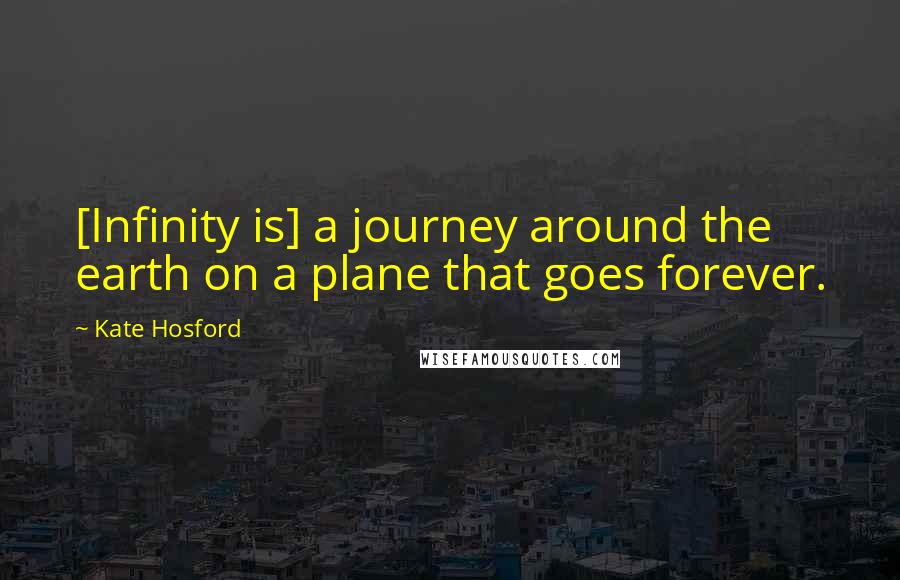 Kate Hosford Quotes: [Infinity is] a journey around the earth on a plane that goes forever.