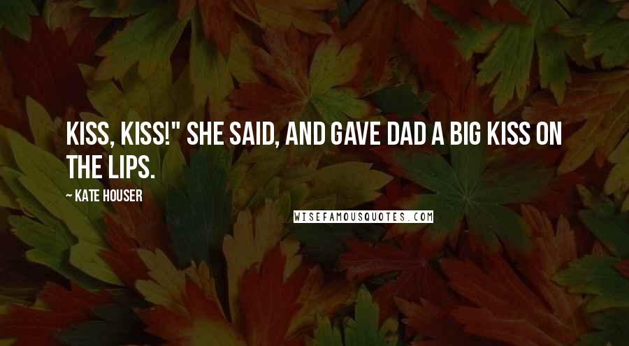 Kate Houser Quotes: Kiss, kiss!" she said, and gave dad a big kiss on the lips.