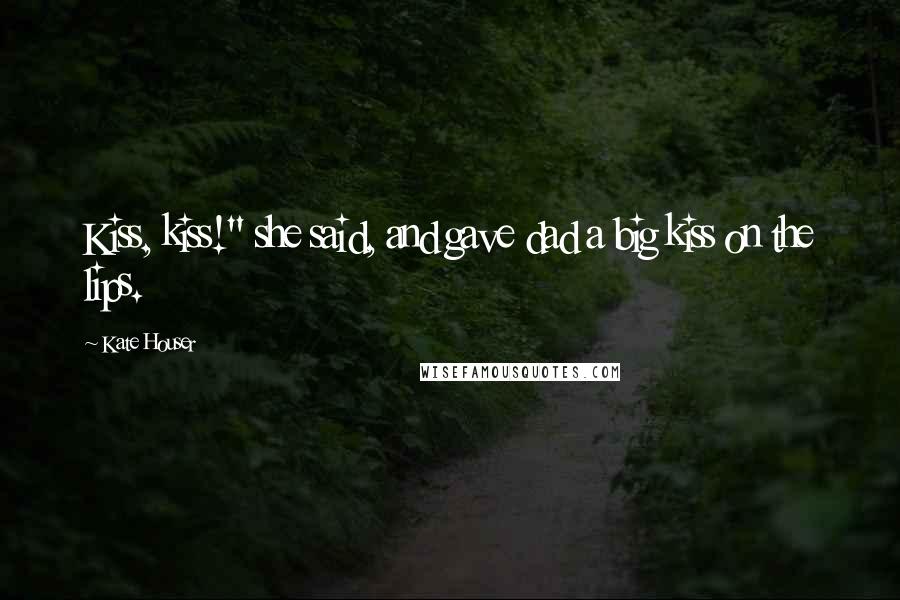 Kate Houser Quotes: Kiss, kiss!" she said, and gave dad a big kiss on the lips.