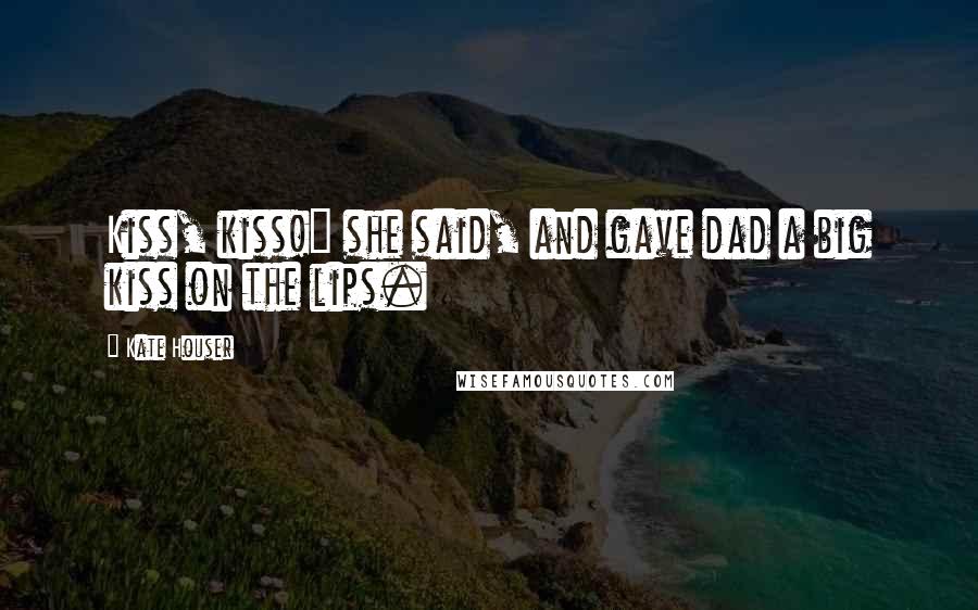 Kate Houser Quotes: Kiss, kiss!" she said, and gave dad a big kiss on the lips.
