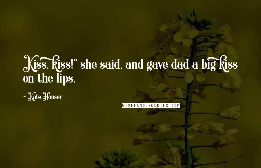 Kate Houser Quotes: Kiss, kiss!" she said, and gave dad a big kiss on the lips.