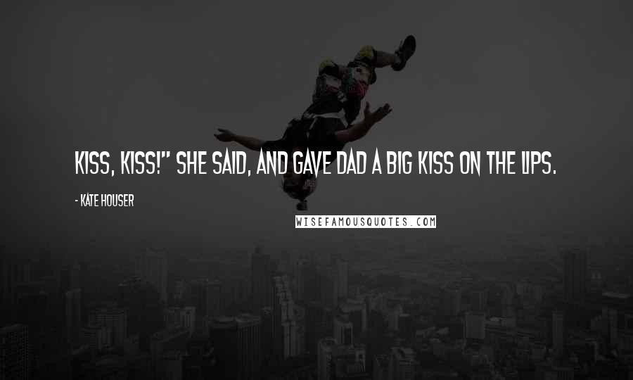 Kate Houser Quotes: Kiss, kiss!" she said, and gave dad a big kiss on the lips.