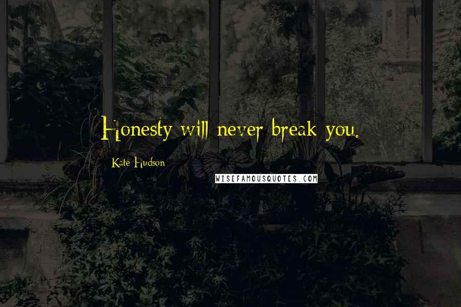 Kate Hudson Quotes: Honesty will never break you.