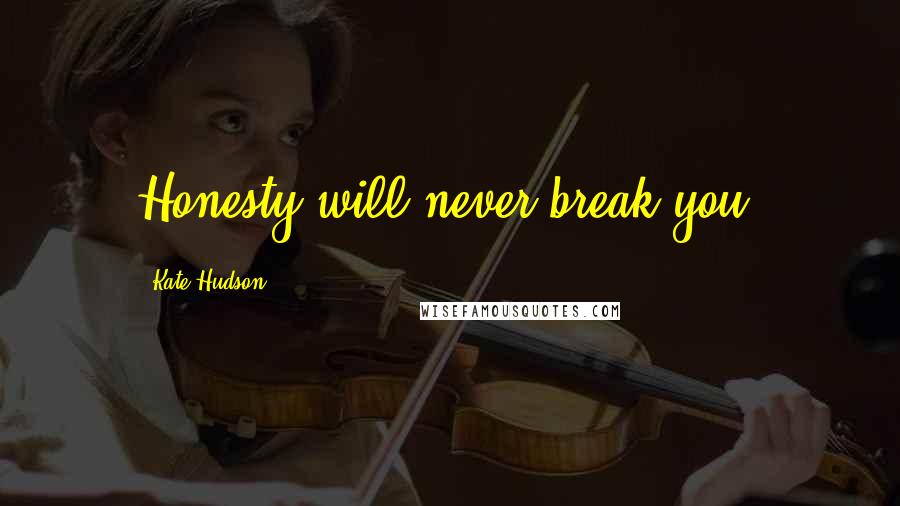 Kate Hudson Quotes: Honesty will never break you.