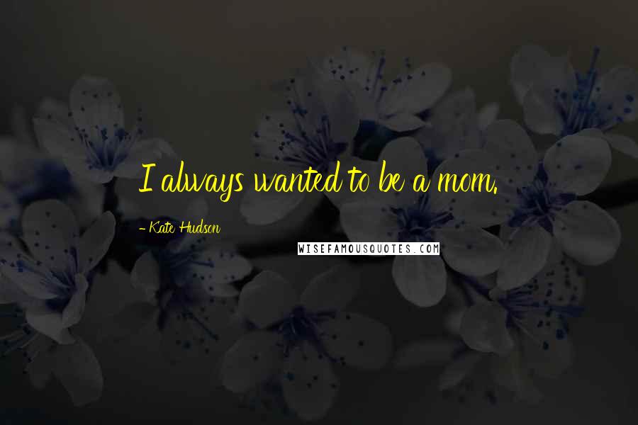 Kate Hudson Quotes: I always wanted to be a mom.