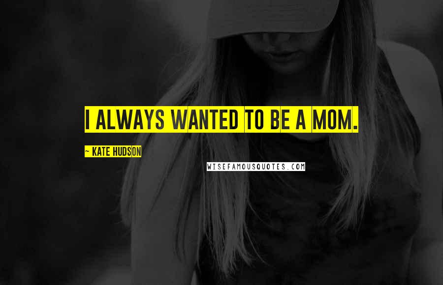 Kate Hudson Quotes: I always wanted to be a mom.